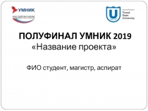 ПОЛУФИНАЛ УМНИК 2019
Название проекта
ФИО студент, магистр, аспират
