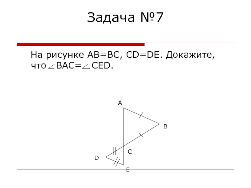 Задача №7	На рисунке AB=BC, CD=DE. Докажите, что  BAC=  CED.СEDВА