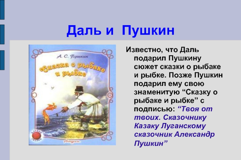 Даль и ПушкинИзвестно, что Даль подарил Пушкину сюжет сказки о рыбаке и рыбке. Позже Пушкин подарил ему
