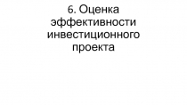 6. Оценка эффективности инвестиционного проекта