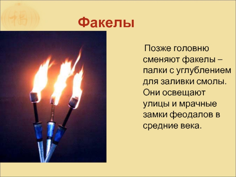 Факелы  Позже головню сменяют факелы – палки с углублением для заливки смолы. Они освещают улицы и
