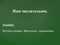 Имя числительное.
Задание.
Изучить теорию. Выполнить упражнения