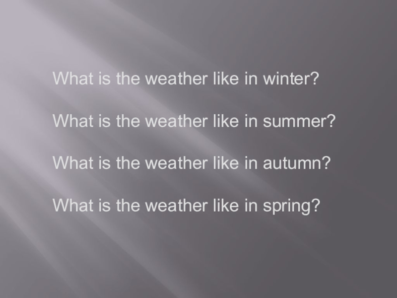 What is the weather like in summer. What is the weather like in Winter. What is the weather like Spring. What is the weather like in autumn.