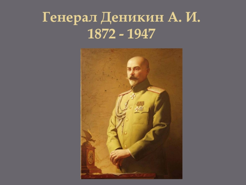 Генерал Деникин А. И. 1872 - 1947