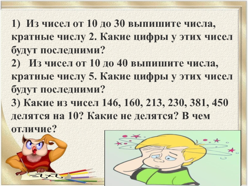 1) Из чисел от 10 до 30 выпишите числа, кратные числу 2. Какие цифры у этих чисел