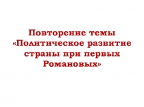 Повторение темы «Политическое развитие страны при первых Романовых»