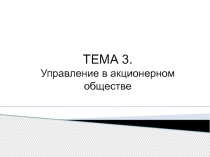 ТЕМА 3.
Управление в акционерном обществе