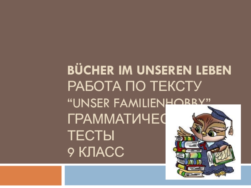 Презентация Bücher im unseren Leben Работа по тексту “Unser Familienhobby ” Грамматические