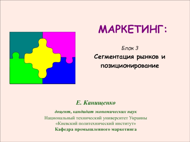 Презентация МАРКЕТИНГ:
Блок 3   Сегментация рынков и позиционирование
Е. Канищенко
доцент,