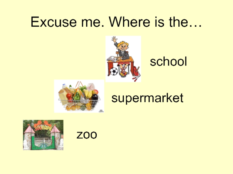 Excuse me. Where is the…schoolsupermarketzoo