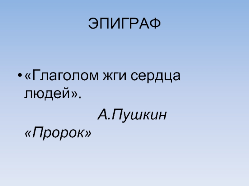 ЭПИГРАФ«Глаголом жги сердца людей».            А.Пушкин «Пророк»