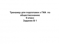 Тренажер для подготовки к ГИА по обществознанию
9 класс
Задание В 1