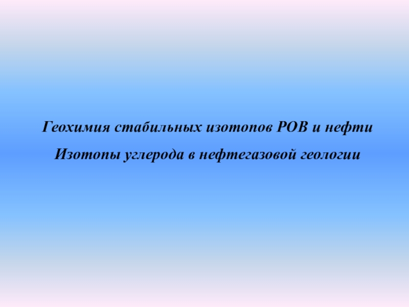 Геохимия стабильных изотопов РОВ и нефти
Изотопы углерода в нефтегазовой