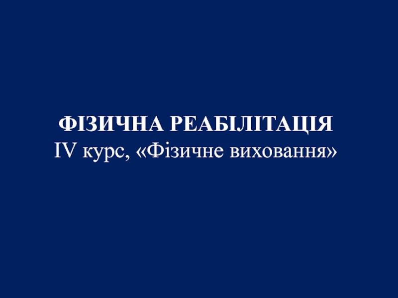 ФІЗИЧНА РЕАБІЛІТАЦІЯ
IV курс,  Фізичне виховання