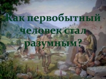 Как первобытный человек стал разумным? 5 класс ФГОС