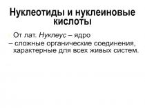 От лат. Нуклеус – ядро
– сложные органические соединения, характерные для всех