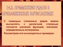 14.5. ПРИМЕНЕНИЕ РЯДОВ В
ПРИБЛИЖЕННЫХ ВЫЧИСЛЕНИЯХ
С помощью степенных рядов