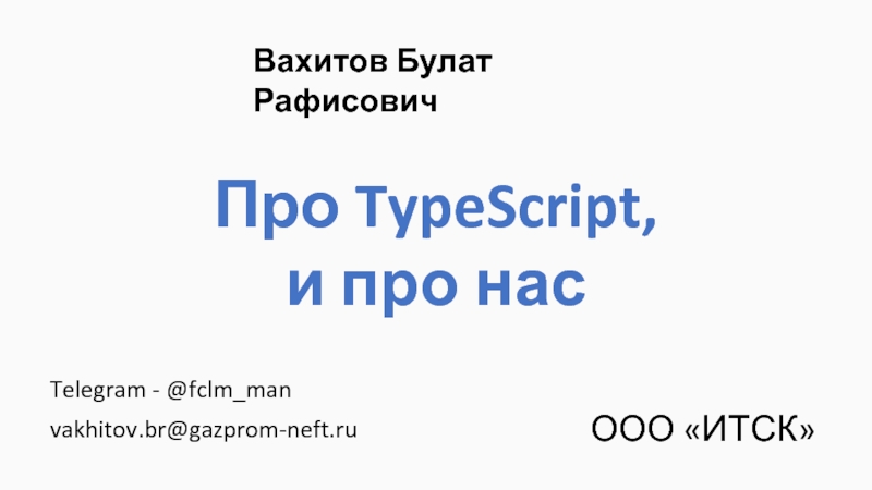 ООО ИТСК
Telegram - @ fclm_man
vakhitov.br@gazprom-neft.ru
Про TypeScript,
и