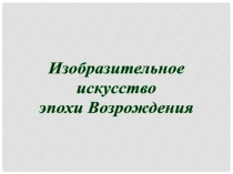 Изобразительное
искусство
эпохи Возрождения