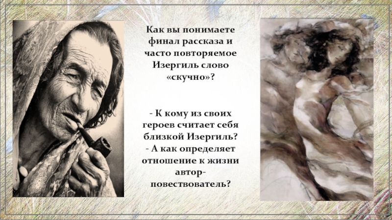 Как вы понимаете финал рассказа и часто повторяемое Изергиль слово «скучно»?- К кому из своих героев считает