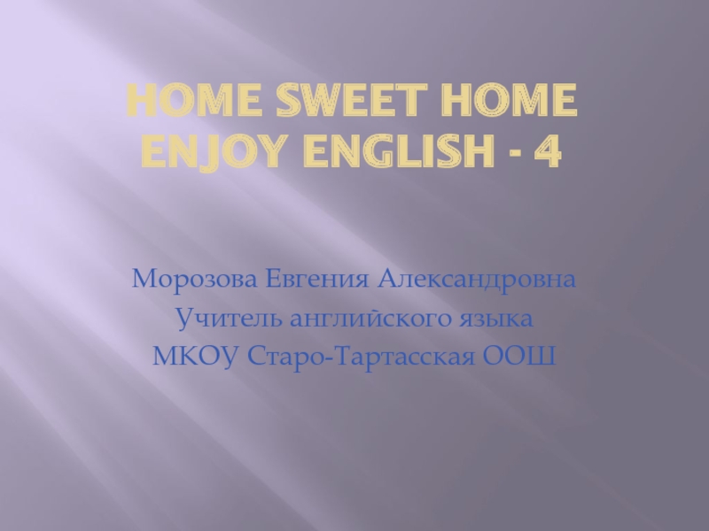 Home Sweet Home Enjoy English - 4Морозова Евгения АлександровнаУчитель английского языкаМКОУ Старо-Тартасская ООШ