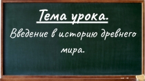 Тема урока.
Введение в историю древнего мира