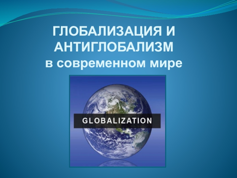 Презентация ГЛОБАЛИЗАЦИЯ И АНТИГЛОБАЛИЗМ в современном мире