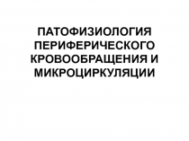 ПАТОФИЗИОЛОГИЯ ПЕРИФЕРИЧЕСКОГО КРОВООБРАЩЕНИЯ И МИКРОЦИРКУЛЯЦИИ
