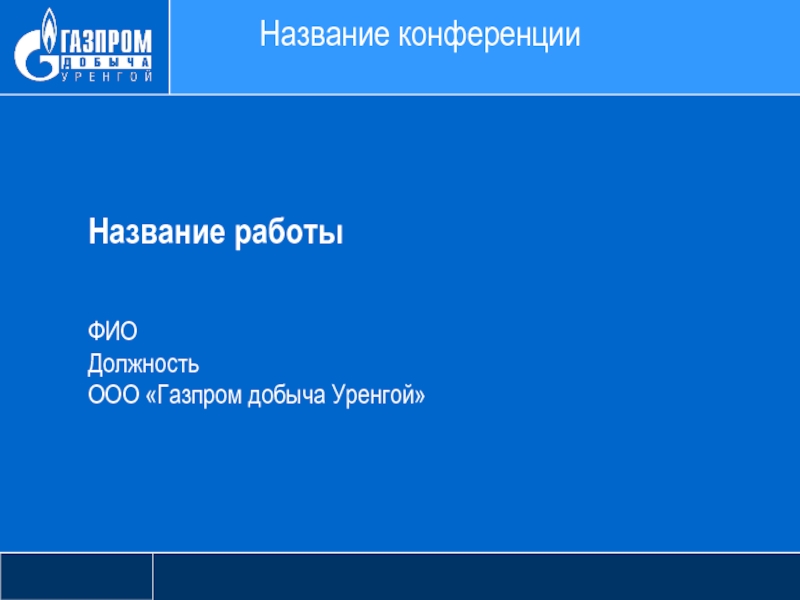 Название работы
ФИО
Должность
ООО Газпром добыча Уренгой
Название конференции