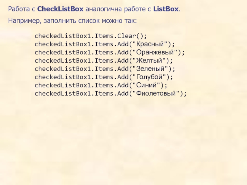 Работа с CheckListBox аналогична работе с ListBox. Например, заполнить список можно так:    checkedListBox1.Items.Clear();