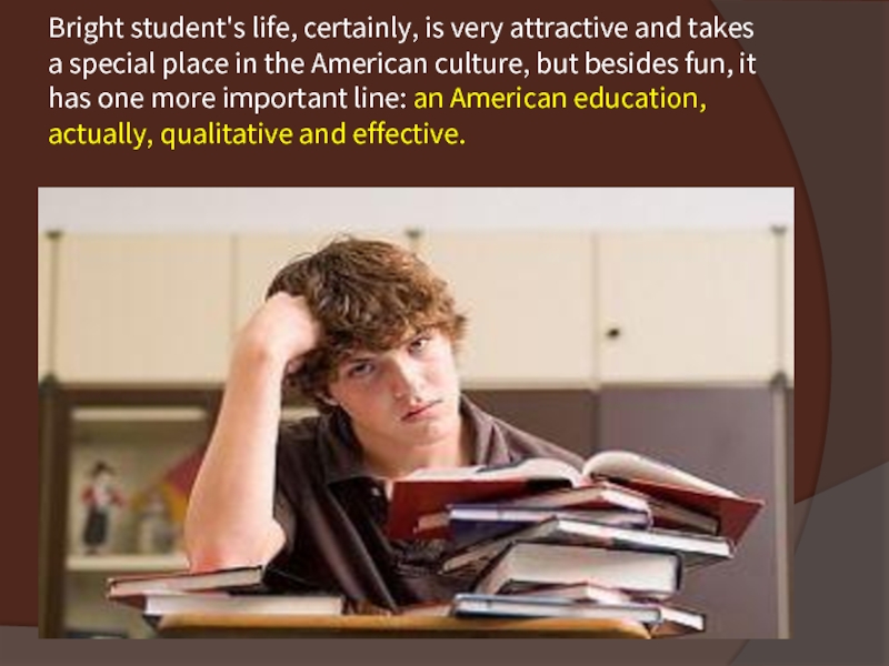 Bright student's life, certainly, is very attractive and takes a special place in the American culture, but