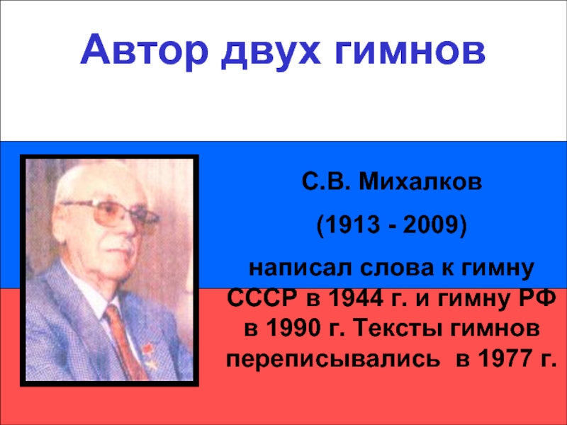 Автор двух гимновАвтор двух гимновС.В. Михалков(1913 - 2009) написал слова к гимну СССР в 1944 г. и