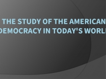 The study of the American Democracy in today's world