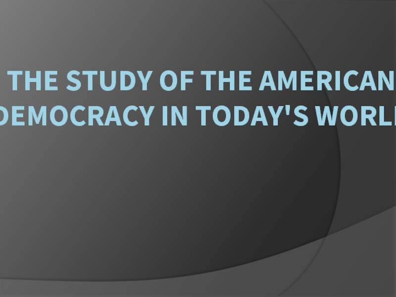 Презентация The study of the American Democracy in today's world