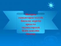 Жо?ар?ы сыныптарда тесттік  ба?ылау ж?ргізу ар?ылы  о?ушыларды?  білім де?гейін ба?алау