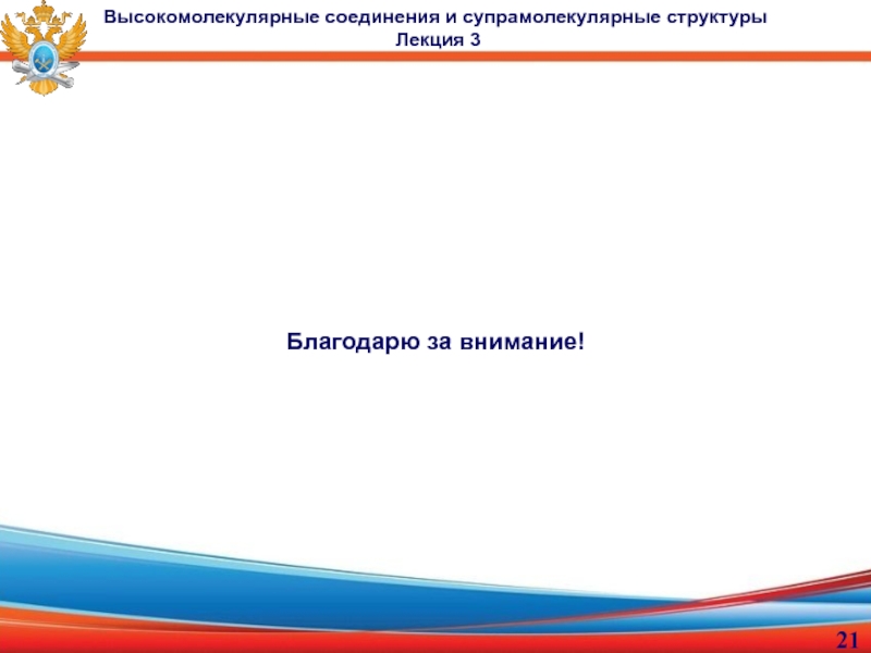 доцент, к.х.н. Малахова Юлия Николаевна
Лекция 3
Высокомолекулярные Благодарю за внимание!Высокомолекулярные соединения и супрамолекулярные структуры Лекция 3 Благодарю за внимание!Высокомолекулярные соединения и супрамолекулярные структуры Лекция 3