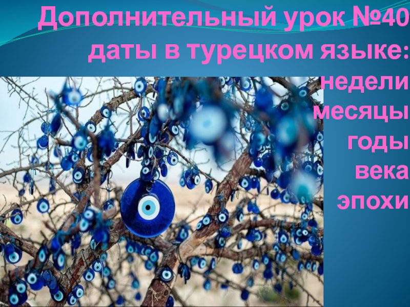 Презентация Дополнительный урок №40 даты в турецком языке : недели месяцы годы века эпохи