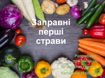 Заправні перші страви
Розробила презентацію
Студентка групи
Катерина Малишева