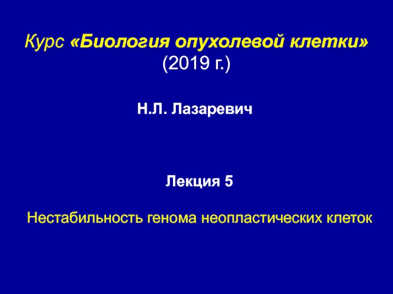 Курс Биология опухолевой клетки
(201 9 г. )
Лекция 5
Нестабильность генома