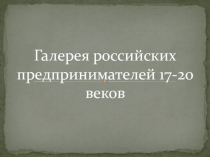 Галерея российских предпринимателей 17-20 веков