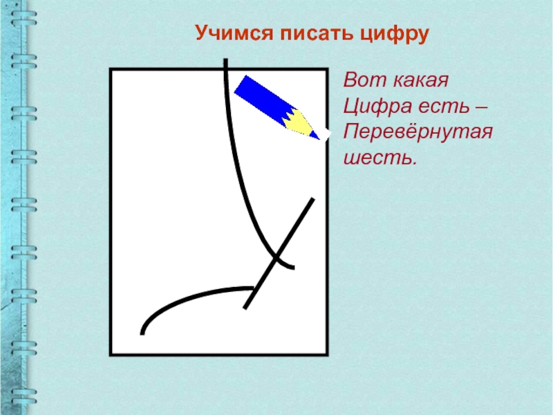 Перевернутая шесть. Учимся писать цифру 1. Презентация Учимся писать цифры. Учимся писать цифру 9. Учимся писать цифру 7.