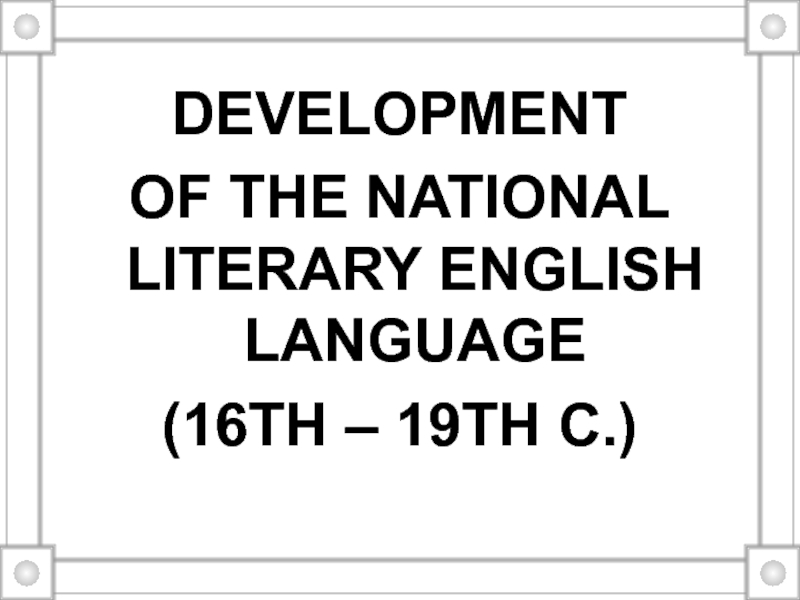 DEVELOPMENT
OF THE NATIONAL LITERARY ENGLISH LANGUAGE
(16TH – 19TH C.)