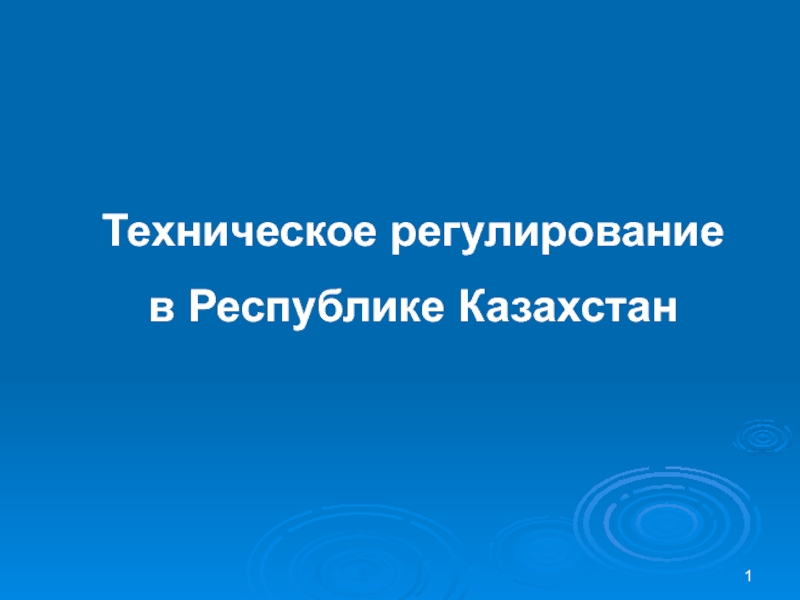 Презентация 1
Техническое регулирование
в Республике Казахстан