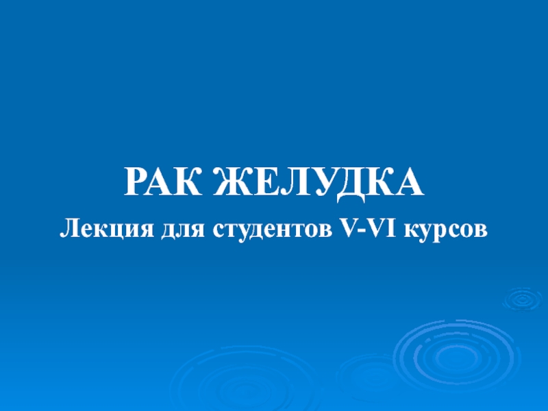 Презентация РАК ЖЕЛУДКА
Лекция для студентов V-VI курсов