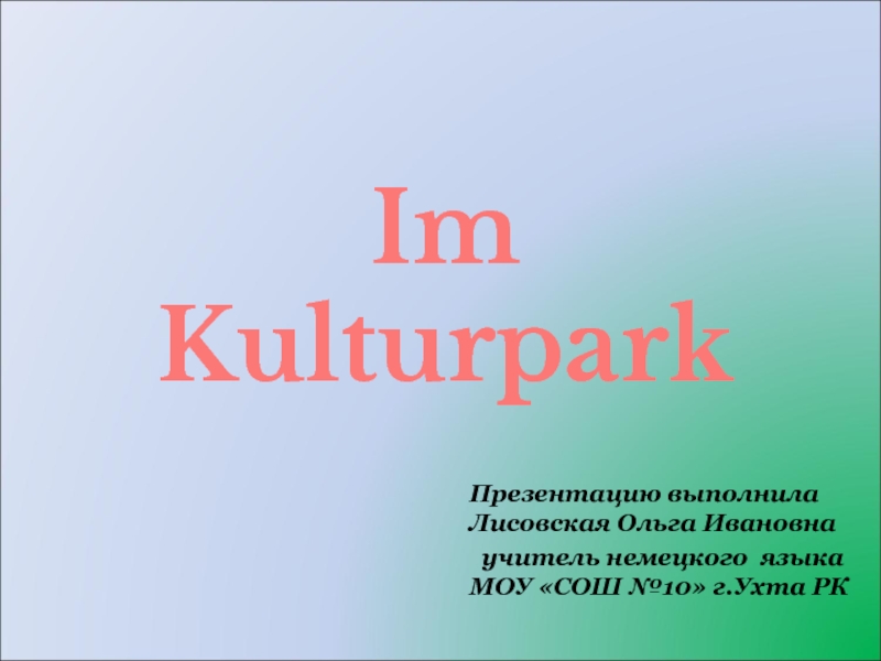 Im Kulturpark
Презентацию выполнила Лисовская Ольга Ивановна
учитель немецкого