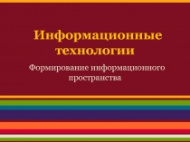 Информационные технологии Формирование информационного пространства