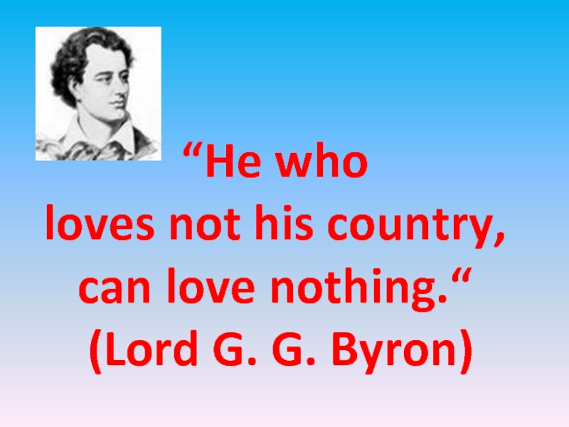 He who loves not his country, can love nothing (Lord G.G. Byron) 9 класс