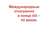 Международные
отношения
в конце XIX –
XX веков