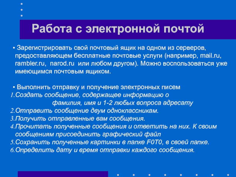 Зарегистрировать свой почтовый ящик на одном из серверов, предоставляющем бесплатные почтовые услуги (например, mail.ru, rambler.ru, narod.ru