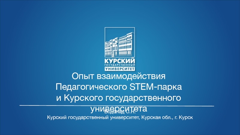 Опыт взаимодействия
Педагогического STEM- парка
и Курского государственного